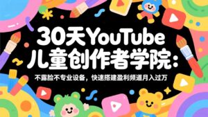 30天YouTube儿童创作者学院：不露脸不专业设备，快速搭建盈利频道月入过万-爱找项目网