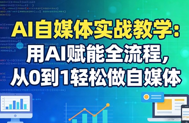 AI自媒体实战教学：用AI赋能全流程，从0到1轻松做自媒体-爱找项目网