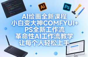 AI绘画全新课程，小白变大神COMFYUI+PS全新工作流，革命性AI工作流教学，让每个人轻松上手-爱找项目网