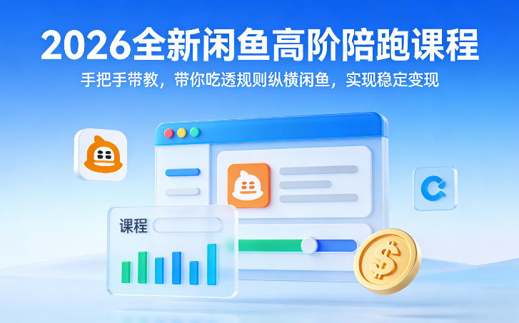 2026全新闲鱼高阶陪跑课程，手把手带教，带你吃透规则纵横闲鱼，实现稳定变现-爱找项目网