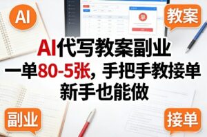 AI代写教案副业，一单80-5张，手把手教接单，新手也能做-爱找项目网