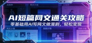 AI短篇网文通关攻略：零基础用AI写网文做漫剧，轻松变现-爱找项目网