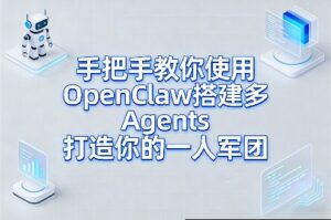手把手教你使用OpenClaw搭建多Agents打造你的一人军团-爱找项目网