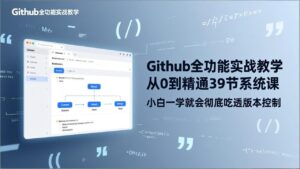 GitHub-全功能实战教学，从0到精通39节系统课，小白一学就会彻底吃透版本控制-爱找项目网