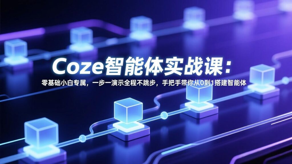 Coze智能体实战课：零基础小白专属，一步一演示全程不跳步，手把手带你从0到1搭建智能体-爱找项目网
