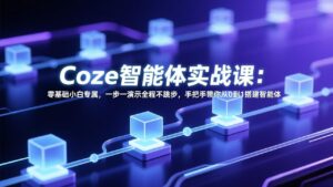 Coze智能体实战课：零基础小白专属，一步一演示全程不跳步，手把手带你从0到1搭建智能体-爱找项目网