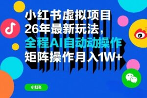 小红书虚拟项目26年最新玩法，全程AI自动操作，矩阵操作月入1W＋【揭秘】-爱找项目网