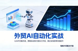 外贸AI自动化实战，让AI不仅能对话，更能自动执行复杂工作流，真正实现效率10倍跃升-爱找项目网