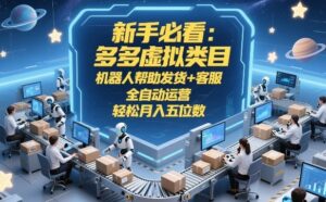 新手必看：多多虚拟类目，机器人帮助发货+客服，全自动运营，轻松月入五位数【揭秘】-爱找项目网