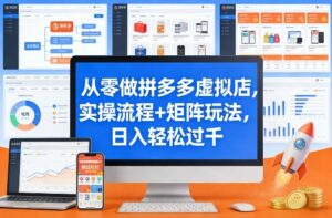 从零做拼多多虚拟店，实操流程+矩阵玩法，日入轻松过千【揭秘】-爱找项目网