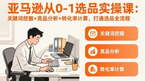 亚马逊从0-1选品实操课(更新3月-爱找项目网