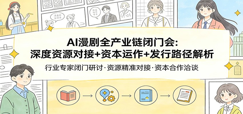 AI漫剧全产业链闭门会：深度资源对接+资本运作+发行路径解析-爱找项目网