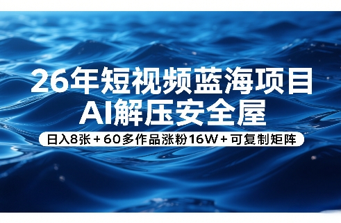 26年短视频蓝海项目，AI解压安全屋，日入8张+60多作品涨粉16W+可复制矩阵-爱找项目网