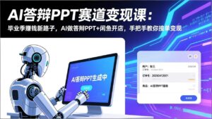 AI答辩PPT赛道变现课：毕业季赚钱新路子，AI做答辩PPT+闲鱼开店，手把手教你接单变现-爱找项目网