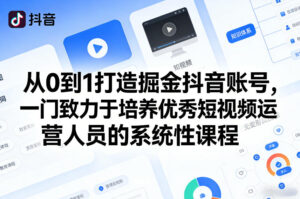 从0到1打造掘金抖音账号，一门致力于培养优秀短视频运营人员的系统性课程-爱找项目网
