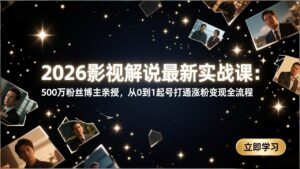 2026影视解说最新实战课：500万粉丝博主亲授，从0到1起号打通涨粉变现全流程-爱找项目网