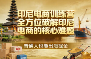 印尼电商训练营，全方位破解印尼电商的核心难题，普通人也能出海掘金-爱找项目网