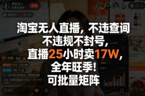 淘宝无人直播，不违规不封号，直播25小时卖17W，全年旺季！可批量矩阵【揭秘】-爱找项目网