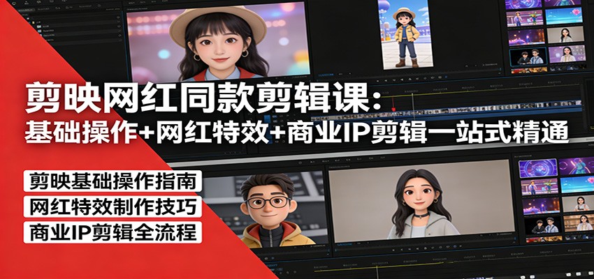 剪映网红同款剪辑：基础操作+网红特效+商业IP剪辑一站式精通-爱找项目网