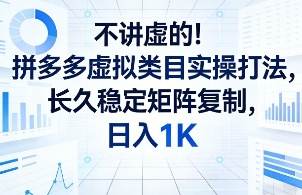 不讲虚的！拼多多虚拟类目实操打法，长久稳定矩阵复制，日入1K【揭秘】-爱找项目网