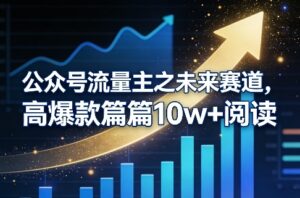 公众号流量主之未来赛道，高爆款篇篇10w+阅读-爱找项目网