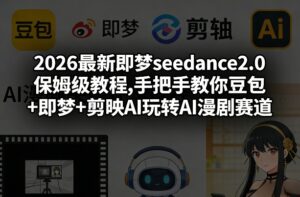 2026最新即梦seedance2.0保姆级教程,手把手教你豆包+即梦+剪映AI玩转AI漫剧赛道-爱找项目网