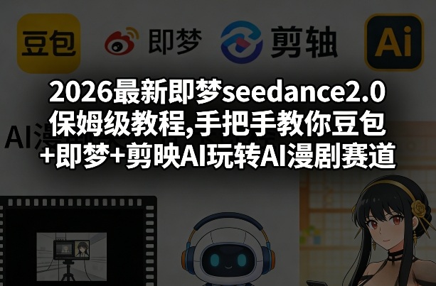2026最新即梦seedance2.0保姆级教程,手把手教你豆包+即梦+剪映AI玩转AI漫剧赛道-爱找项目网