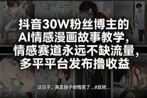 抖音30W粉丝博主的AI情感漫画故事教学，情感赛道永远不缺流量，多平台发布撸收益！-爱找项目网