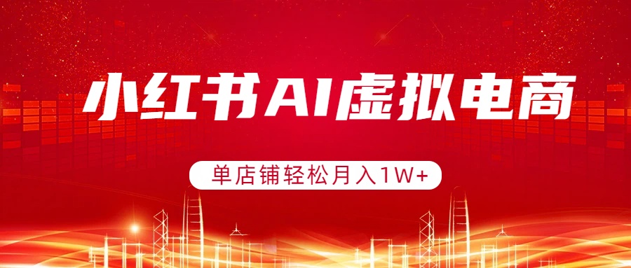 小红书AI虚拟电商，单店铺轻松月入1W+，可矩阵运营-爱找项目网