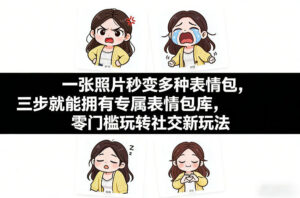 一张照片秒变多种表情包，三步就能拥有专属表情包库，零门槛玩转社交新玩法【文档】-爱找项目网