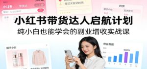 小红书带货达人启航计划：纯小白也能学会的副业增收实战课-爱找项目网
