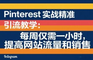 Pinterest实战精准引流教学：每周仅需一小时，提高网站流量和销售-爱找项目网