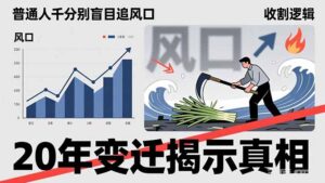 普通人千万别盲目追风口，20年变迁揭示真相，看懂收割逻辑才能避免成为接盘侠-爱找项目网