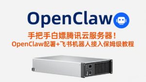 手把手白嫖腾讯云服务器！OpenClaw部署+飞书机器人接入保姆级教程-爱找项目网