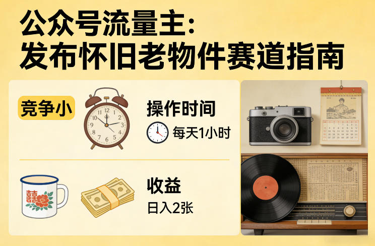 公众号流量主之发布怀旧老物件赛道,竞争小,每天操作1小时,日入2张-爱找项目网