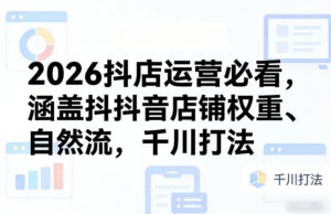 2026抖店运营必看，涵盖抖音店铺权重、自然流，千川打法-爱找项目网
