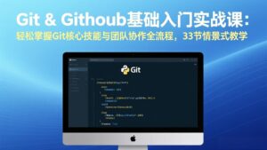 Git & GitHub基础入门实战课：轻松掌握Git核心技能与团队协作全流程，33节情景式教学-爱找项目网