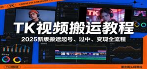 TK视频搬运教程：2025新版搬运起号、过中、变现全流程-爱找项目网