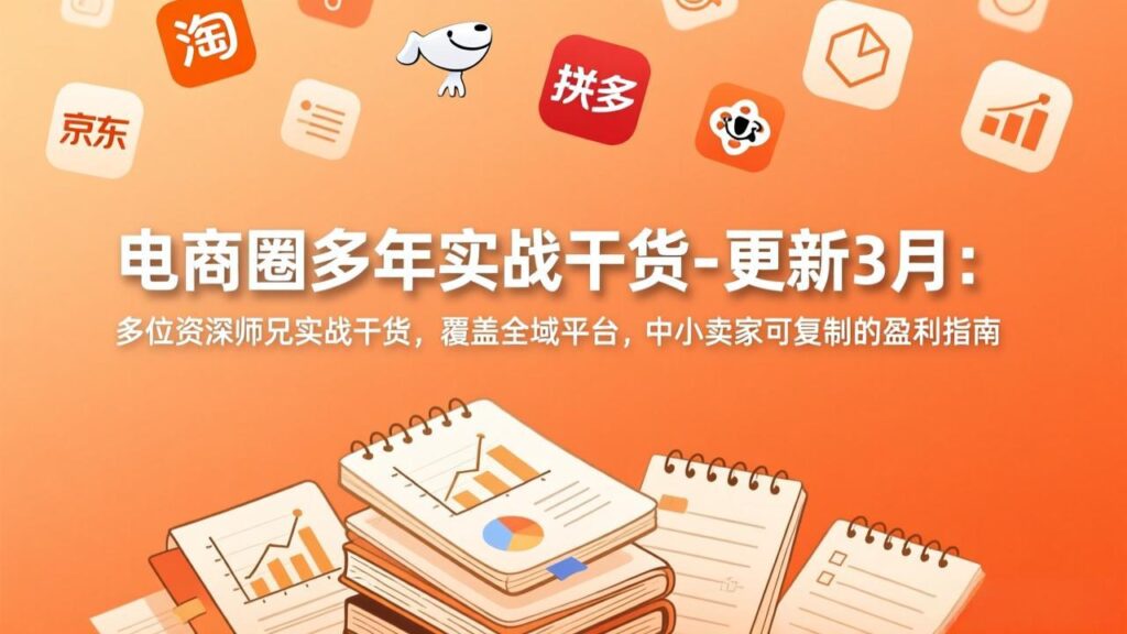 电商圈多年实战干货-更新3月:多位资深师兄实战干货,覆盖全域平台,中小卖家可复制的盈利指南-爱找项目网