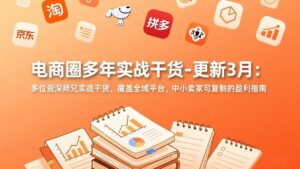 电商圈多年实战干货-更新3月：多位资深师兄实战干货，覆盖全域平台，中小卖家可复制的盈利指南-爱找项目网