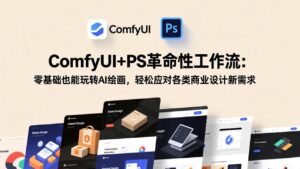 ComfyUI+PS革命性工作流：零基础也能玩转AI绘画，轻松应对各类商业设计新需求-爱找项目网
