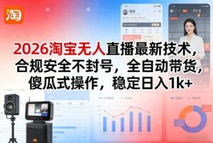2026淘宝无人直播最新技术，合规安全不封号，全自动带货，傻瓜式操作，稳定日入1k+【揭秘】-爱找项目网