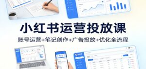 小红书运营投放课：账号运营+笔记创作+广告投放+优化全流程-爱找项目网