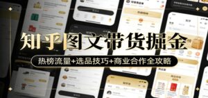 知乎图文带货掘金：热榜流量+选品技巧+商业合作全攻略-爱找项目网