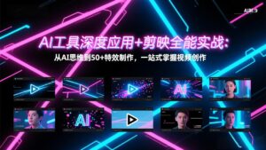 AI工具深度应用+剪映全能实战：从AI思维到50+特效制作，一站式掌握视频创作-爱找项目网