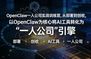 OpenClaw小龙虾+一人公司实战训练营，从部署到创收，将AI工具转化为“一人公司”引擎，低成本变现-爱找项目网