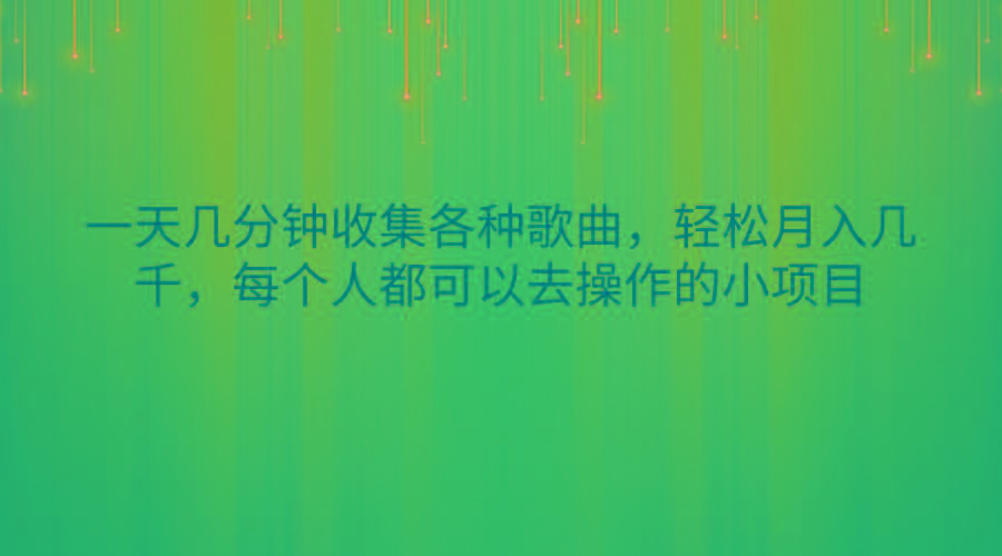 一天几分钟收集各种歌曲，轻松月入几千，每个人都可以去操作的小项目-爱找项目网