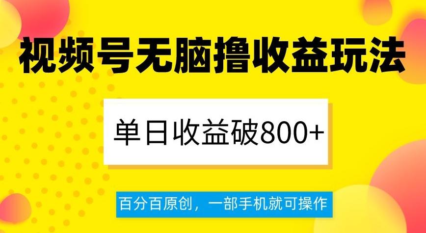 视频号无脑撸收益玩法，单日收益破800+，百分百原创，一部手机就可操作【揭秘】-爱找项目网