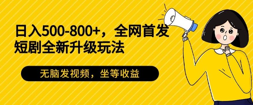 日入500-800+，全网首发短剧全新玩法，无脑发视频，坐等收益-爱找项目网