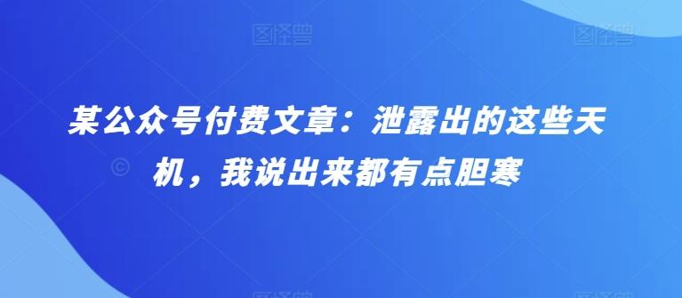 某公众号付费文章：泄露出的这些天机，我说出来都有点胆寒-爱找项目网